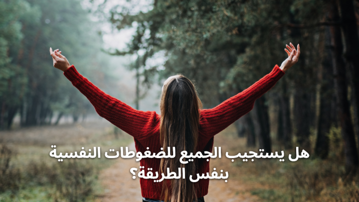 هل يستجيب الجميع الضغوطات النفسية بنفس الطريقة؟