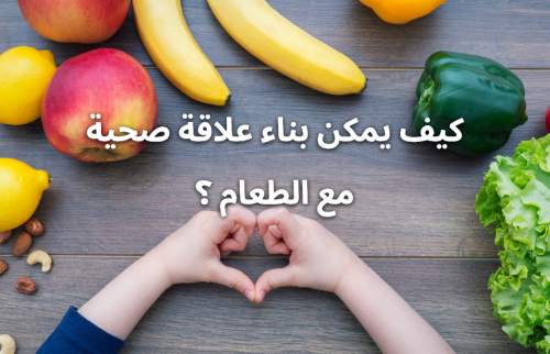 كيف يمكن بناء علاقة صحية مع الطعام ؟
