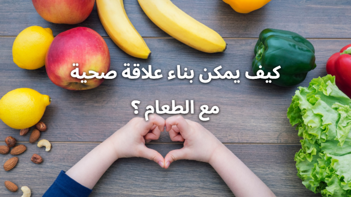 كيف يمكن بناء علاقة صحية مع الطعام ؟