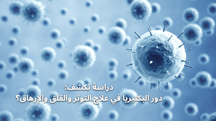 دراسة تكشف: دور البكتريا في علاج التوتر والقلق والإرهاق؟