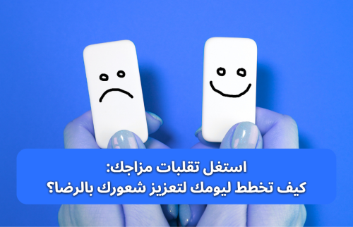 استغل التقلبات المزاجية: كيف تخطط ليومك لتعزيز شعورك بالرضا؟