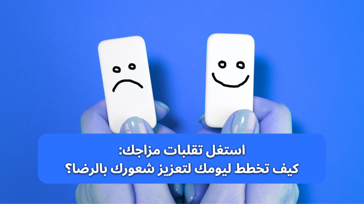استغل التقلبات المزاجية: كيف تخطط ليومك لتعزيز شعورك بالرضا؟