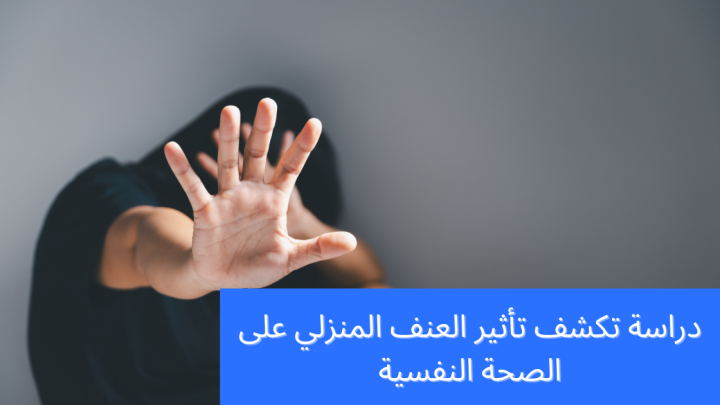 دراسة تكشف: تأثير العنف المنزلي على الصحة النفسية