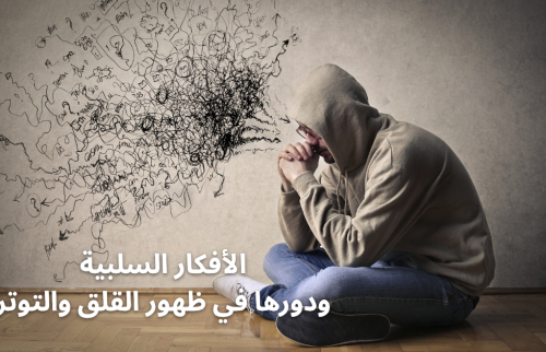الأفكار السلبية ودورها في ظهور القلق والتوتر