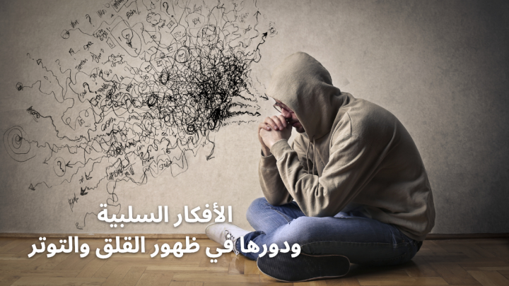 الأفكار السلبية ودورها في ظهور القلق والتوتر