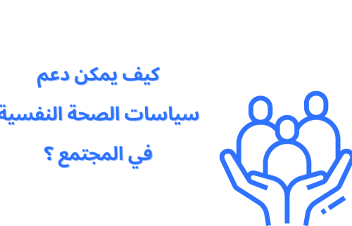 كيف يمكن دعم سياسات الصحة النفسية في المجتمع ؟