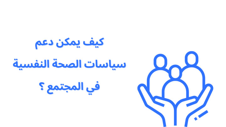 كيف يمكن دعم سياسات الصحة النفسية في المجتمع ؟