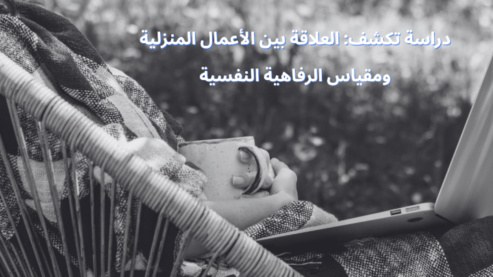 دراسة تكشف: العلاقة بين الأعمال المنزلية ومقياس الرفاهية النفسية
