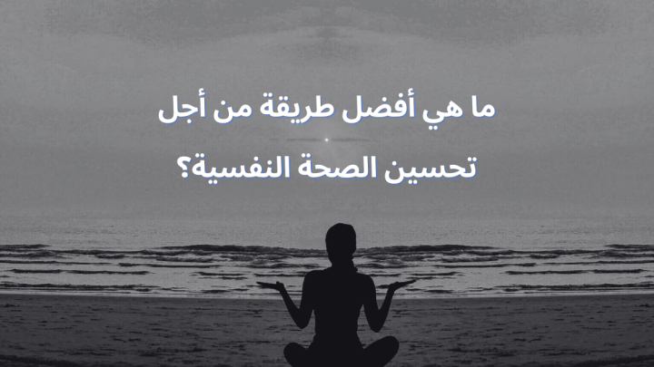 ما هي أفضل طريقة من أجل تحسين الصحة النفسية؟