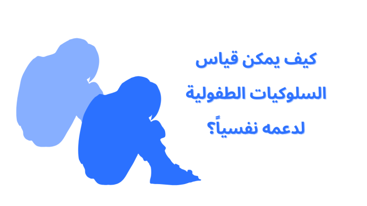 كيف يمكن قياس السلوكيات الطفولية لدعمه نفسياً؟
