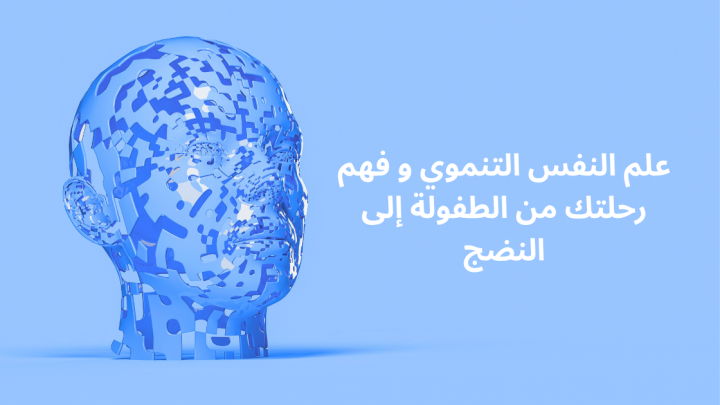 علم النفس التنموي و فهم رحلتك من الطفولة إلى النضج