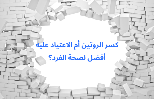 كسر الروتين أم الاعتياد عليه أفضل لصحة الفرد؟