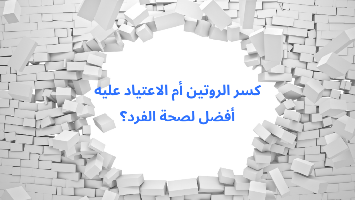 كسر الروتين أم الاعتياد عليه أفضل لصحة الفرد؟