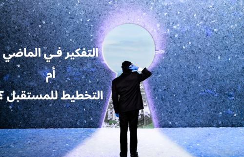التفكير فـي الماضي أم التخطيـط للمسـتقبل ؟