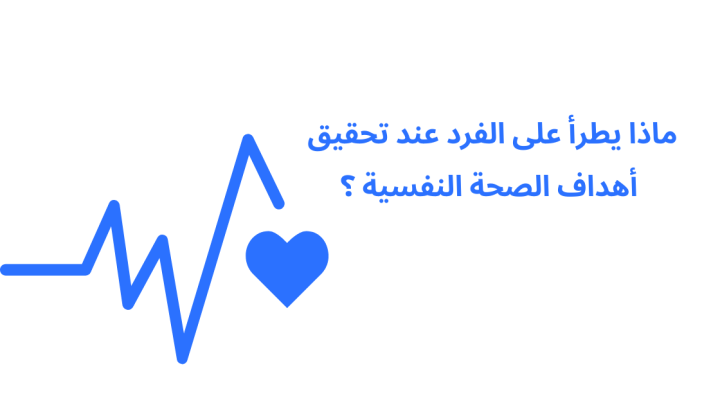 ماذا يطرأ على الفرد عند تحقيق أهداف الصحة النفسية ؟