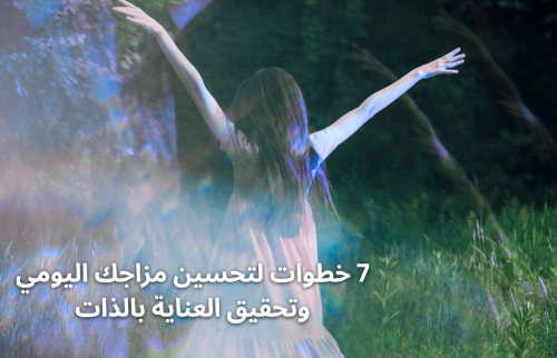 7 خطوات لتحسين مزاجك اليومي وتحقيق العناية بالذات