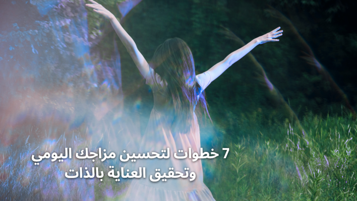 7 خطوات لتحسين مزاجك اليومي وتحقيق العناية بالذات