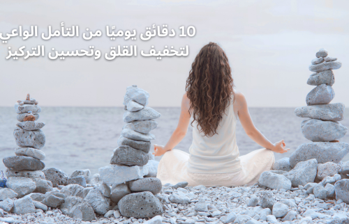 10 دقائق يوميًا من التأمل الواعي لتخفيف القلق وتحسين التركيز