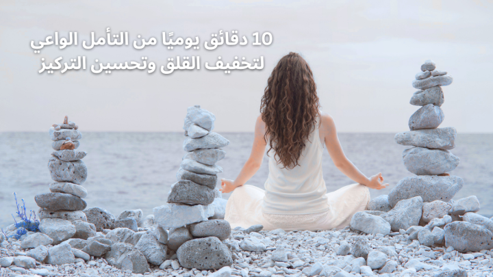 10 دقائق يوميًا من التأمل الواعي لتخفيف القلق وتحسين التركيز
