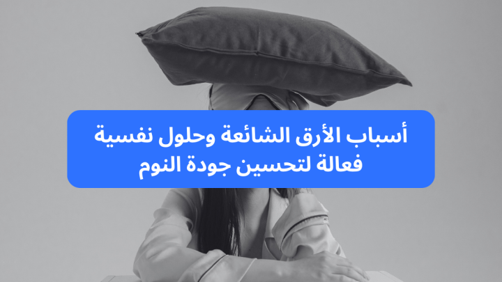 أسباب الأرق الشائعة وحلول نفسية فعالة لتحسين جودة النوم
