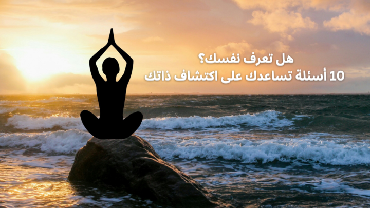 هل تعرف نفسك؟ 10 أسئلة تساعدك على اكتشاف ذاتك