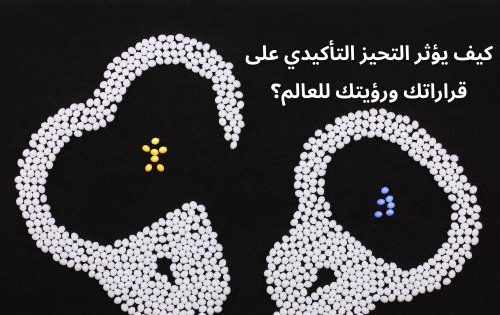 كيف يؤثر التحيز التأكيدي على قراراتك ورؤيتك للعالم؟