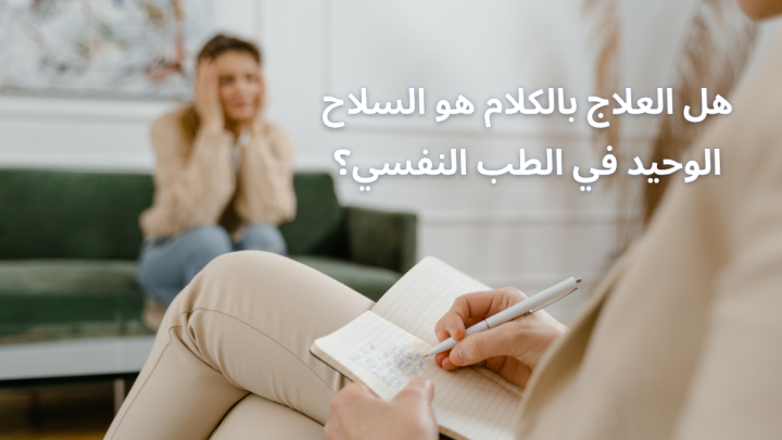 هل العلاج بالكلام هو السلاح الوحيد في الطب النفسي؟