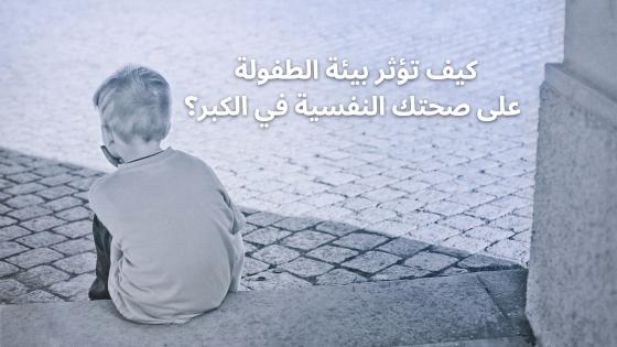 كيف تؤثر بيئة الطفولة على صحتك النفسية في الكبر؟