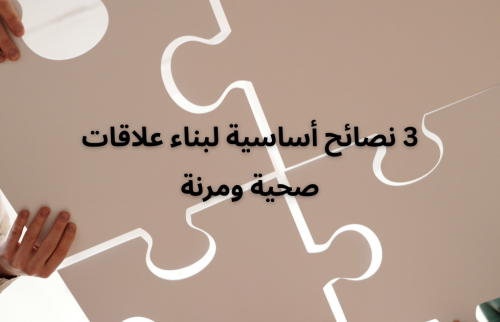 3 نصائح أساسية لبناء علاقات صحية ومرنة