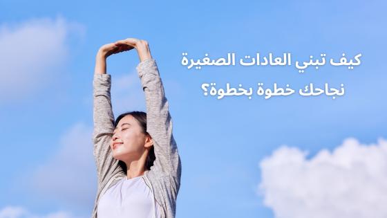 كيف تبني العادات الصغيرة نجاحك خطوة بخطوة؟