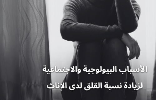 الأسباب البيولوجية والاجتماعية لزيادة نسبة القلق لدى الإناث