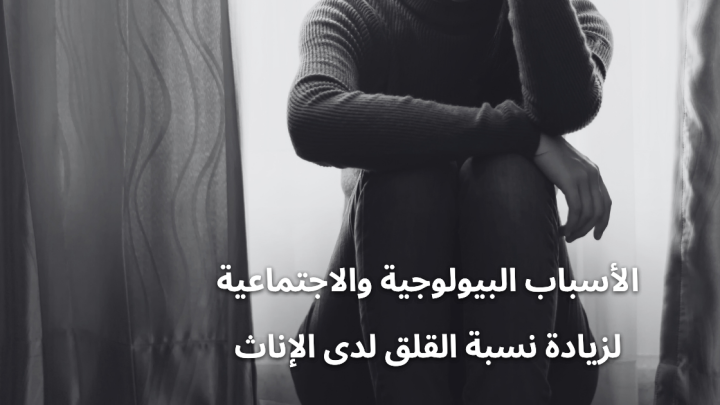 الأسباب البيولوجية والاجتماعية لزيادة نسبة القلق لدى الإناث