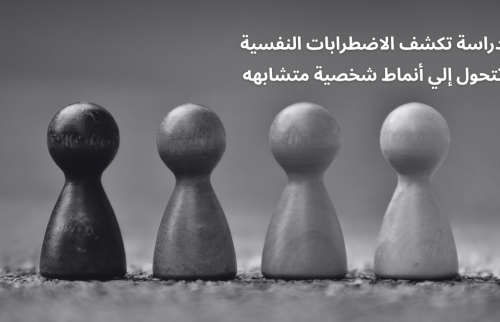 دراسة تكشف الاضطرابات النفسية تتحول إلي أنماط شخصية متشابهه