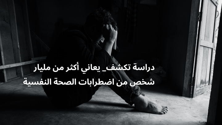 دراسة تكشف_ يعاني أكثر من مليار شخص من اضطرابات الصحة النفسية