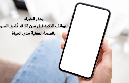 يحذر الخبراء: من تأثير الهواتف الذكية قبل سن 13 علي الصحة العقلية