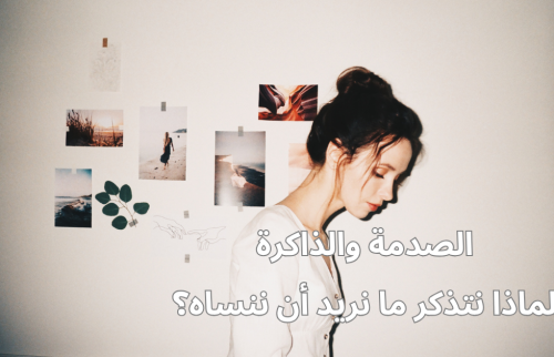الصدمة والذاكرة … لماذا نتذكر ما نريد أن ننساه؟