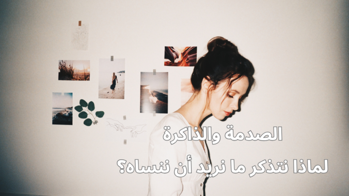 الصدمة والذاكرة … لماذا نتذكر ما نريد أن ننساه؟
