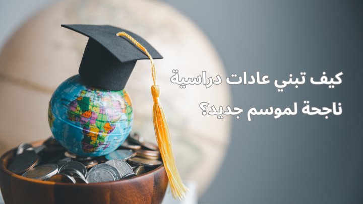 كيف تبني عادات دراسية ناجحة لموسم جديد؟