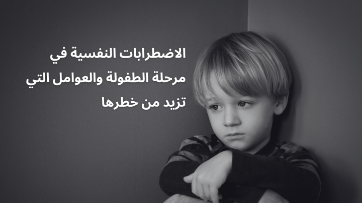 الاضطرابات النفسية في مرحلة الطفولة والعوامل التي تزيد من خطرها