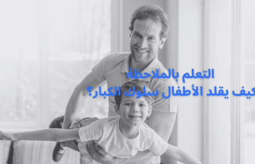 التعلم بالملاحظة … كيف يقلد الأطفال سلوك الكبار؟