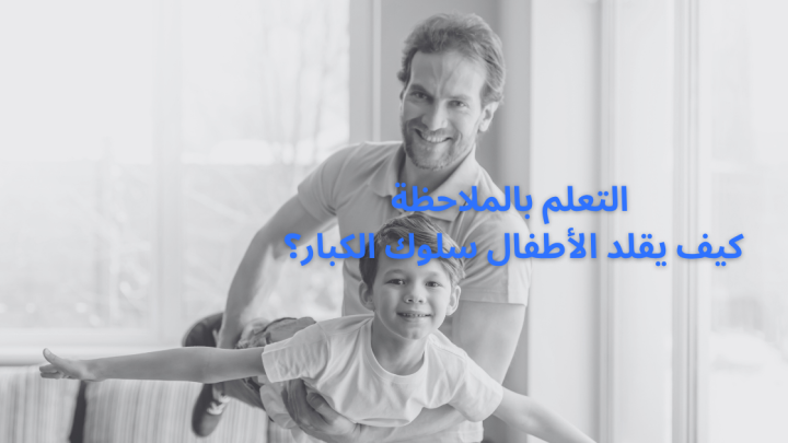 التعلم بالملاحظة … كيف يقلد الأطفال سلوك الكبار؟