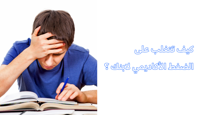 كيف تتغلب على الضغط الأكاديمي لابنك ؟