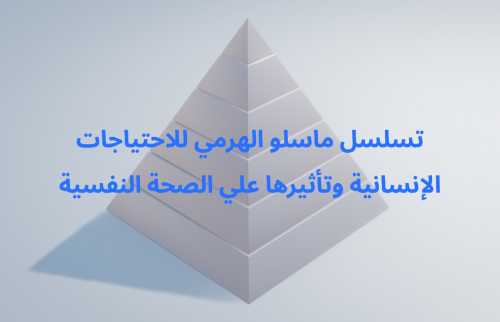 تسلسل ماسلو الهرمي للاحتياجات الإنسانية وتأثيرها علي الصحة النفسية