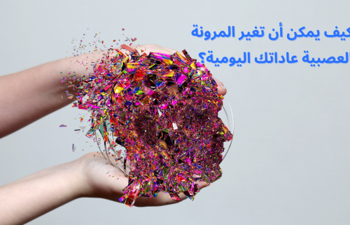 كيف يمكن أن تغير المرونة العصبية عاداتك اليومية؟