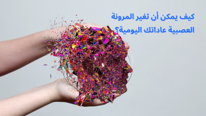 كيف يمكن أن تغير المرونة العصبية عاداتك اليومية؟