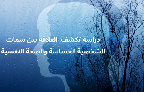 دراسة تكشف: العلاقة بين سمات الشخصية الحساسة والصحة النفسية