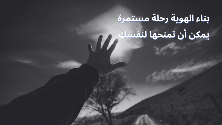 بناء الهوية رحلة مستمرة يمكن أن تمنحها لنفسك