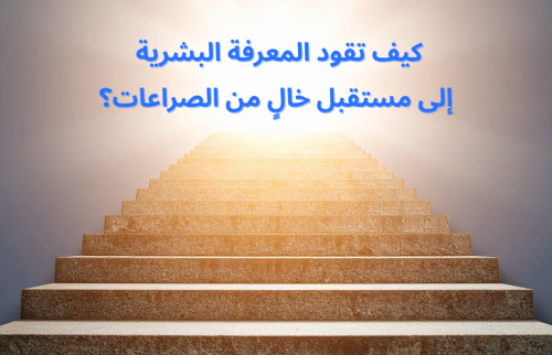 كيف تقود المعرفة البشرية إلى مستقبل خالٍ من الصراعات؟
