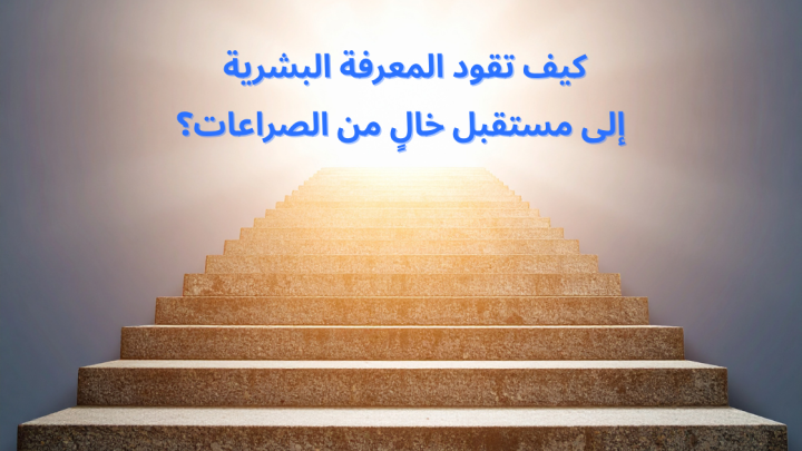 كيف تقود المعرفة البشرية إلى مستقبل خالٍ من الصراعات؟