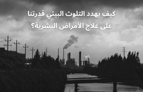كيف يهدد التلوث البيئي قدرتنا على علاج الأمراض البشرية؟